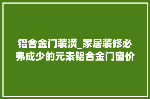 铝合金门装潢_家居装修必弗成少的元素铝合金门窗价格贵不贵 防火门