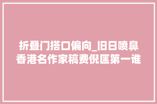 折叠门搭口偏向_旧日喷鼻香港名作家稿费倪匡第一谁是第二