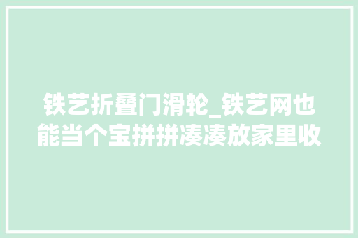 铁艺折叠门滑轮_铁艺网也能当个宝拼拼凑凑放家里收纳空间翻倍实用还能省钱