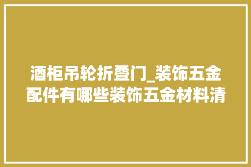 酒柜吊轮折叠门_装饰五金配件有哪些装饰五金材料清单大年夜全