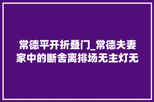 常德平开折叠门_常德夫妻家中的断舍离排场无主灯无电视柜全屋更宽敞更大年夜气