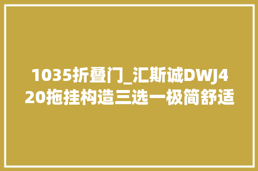 1035折叠门_汇斯诚DWJ420拖挂构造三选一极简舒适实用之选