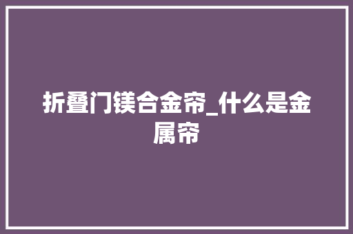 折叠门镁合金帘_什么是金属帘