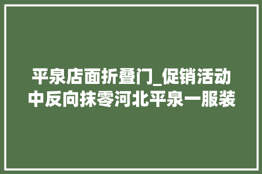 平泉店面折叠门_促销活动中反向抹零河北平泉一服装城被罚2000元