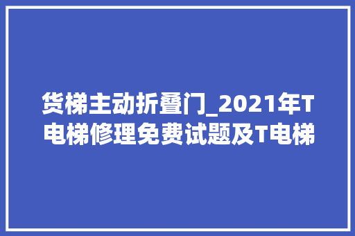 货梯主动折叠门_2021年T电梯修理免费试题及T电梯修理找解析