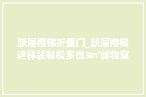 跃屋楼梯折叠门_跃层楼梯这样装轻松多出3㎡储物室10款经典设计实用不占地