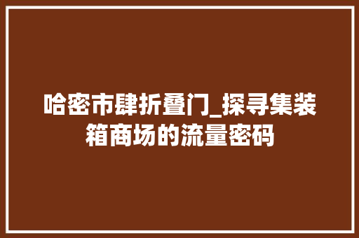 哈密市肆折叠门_探寻集装箱商场的流量密码