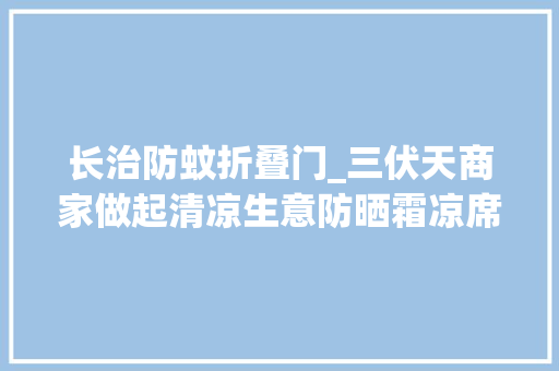 长治防蚊折叠门_三伏天商家做起清凉生意防晒霜凉席驱蚊产品进入发卖旺季