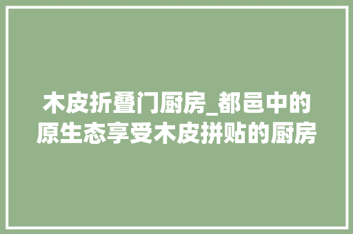 木皮折叠门厨房_都邑中的原生态享受木皮拼贴的厨房空间
