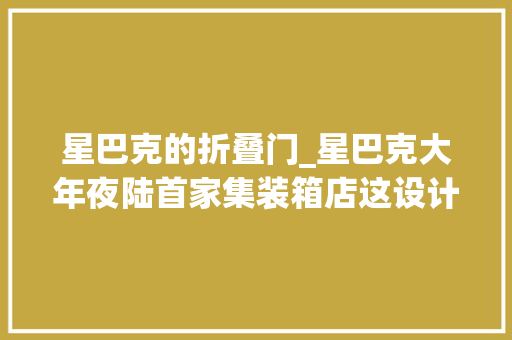 星巴克的折叠门_星巴克大年夜陆首家集装箱店这设计很适合发呆