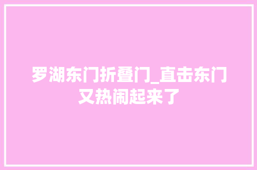 罗湖东门折叠门_直击东门又热闹起来了