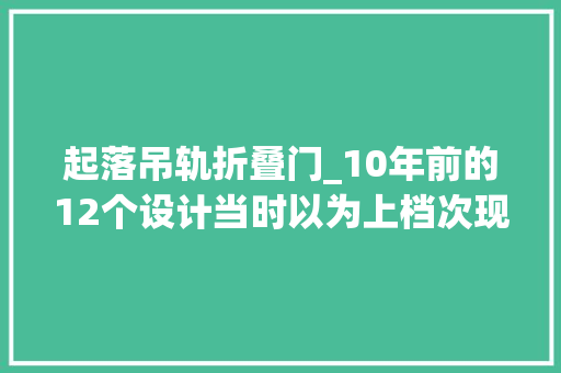 起落吊轨折叠门_10年前的12个设计当时以为上档次现在一比创造真的太掉落价了