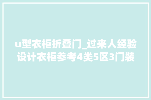 u型衣柜折叠门_过来人经验设计衣柜参考4类5区3门装修小白看这一篇就够