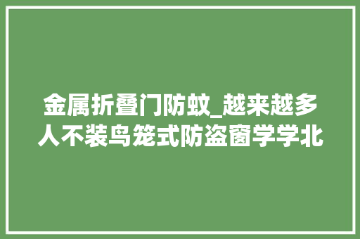 金属折叠门防蚊_越来越多人不装鸟笼式防盗窗学学北京人的做法好看又好用
