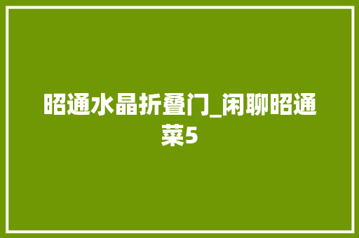 昭通水晶折叠门_闲聊昭通菜5
