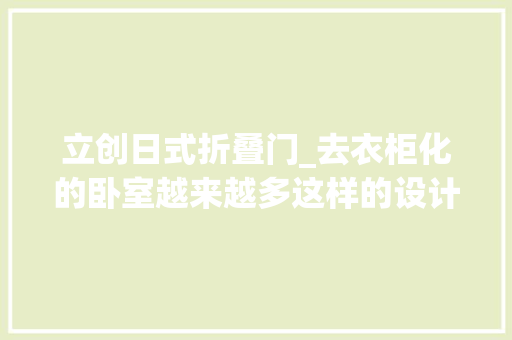 立创日式折叠门_去衣柜化的卧室越来越多这样的设计好不好试过才知道