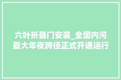 六叶折叠门安装_全国内河最大年夜跨径正式开通运行