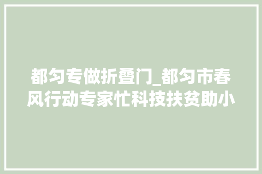 都匀专做折叠门_都匀市春风行动专家忙科技扶贫助小康