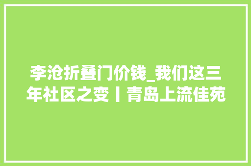 李沧折叠门价钱_我们这三年社区之变丨青岛上流佳苑社区居平易近过上聪慧生活