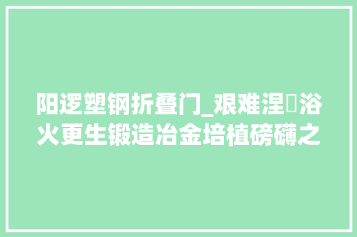 阳逻塑钢折叠门_艰难涅槃浴火更生锻造冶金培植磅礴之力