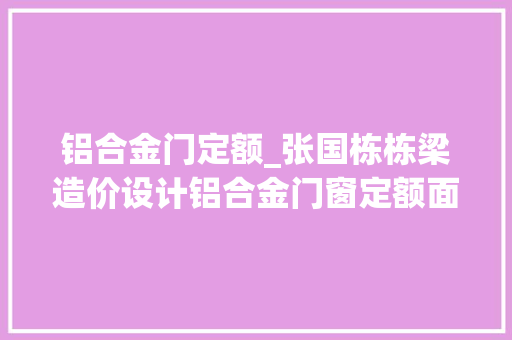铝合金门定额_张国栋栋梁造价设计铝合金门窗定额面积计算