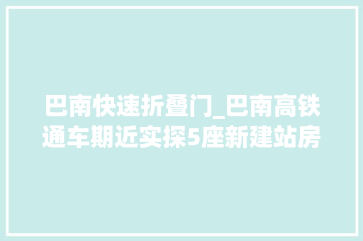 巴南快速折叠门_巴南高铁通车期近实探5座新建站房→