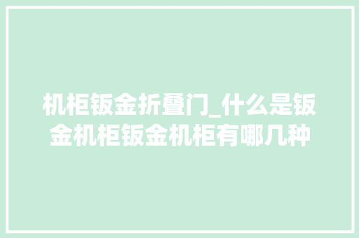 机柜钣金折叠门_什么是钣金机柜钣金机柜有哪几种
