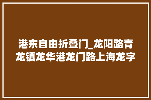 港东自由折叠门_龙阳路青龙镇龙华港龙门路上海龙字头的地标