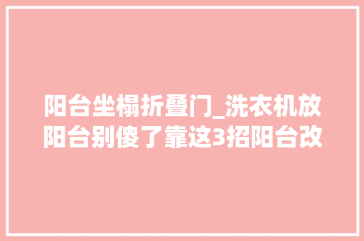 阳台坐榻折叠门_洗衣机放阳台别傻了靠这3招阳台改造多一房