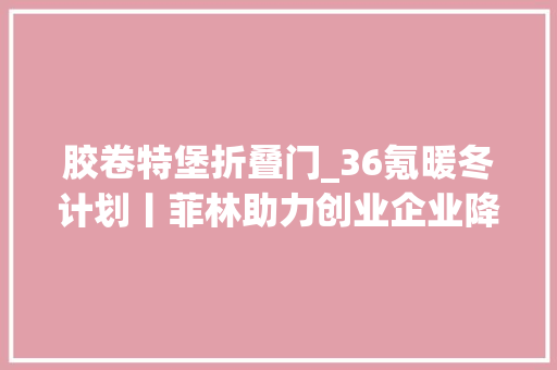 胶卷特堡折叠门_36氪暖冬计划丨菲林助力创业企业降低成本凝聚人心计策转型