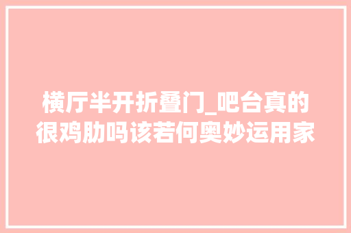 横厅半开折叠门_吧台真的很鸡肋吗该若何奥妙运用家里的空间