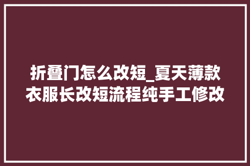 折叠门怎么改短_夏天薄款衣服长改短流程纯手工修改法小妙招