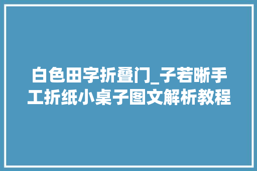 白色田字折叠门_子若晰手工折纸小桌子图文解析教程