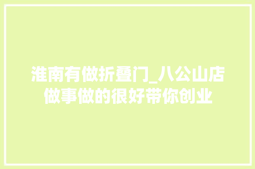 淮南有做折叠门_八公山店做事做的很好带你创业