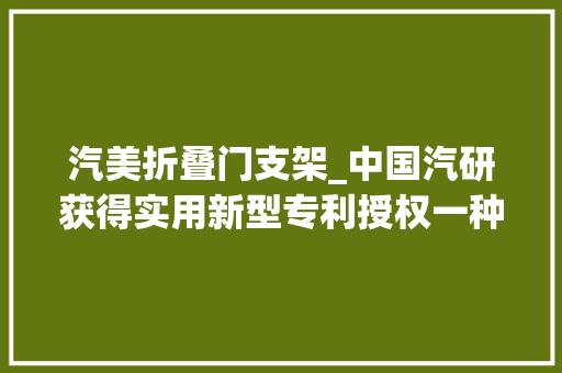 汽美折叠门支架_中国汽研获得实用新型专利授权一种轿车掀背式背门