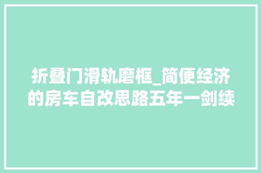 折叠门滑轨磨框_简便经济的房车自改思路五年一剑续三