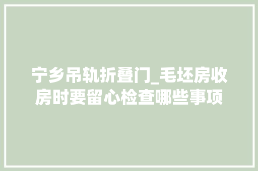 宁乡吊轨折叠门_毛坯房收房时要留心检查哪些事项