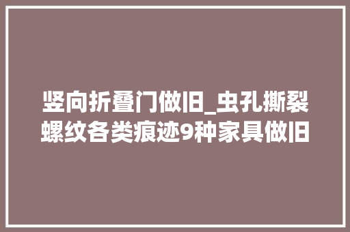 竖向折叠门做旧_虫孔撕裂螺纹各类痕迹9种家具做旧工艺要知道