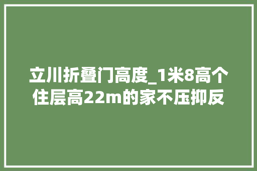 立川折叠门高度_1米8高个住层高22m的家不压抑反而超宽敞这招也太显高了吧