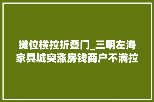 摊位横拉折叠门_三明左海家具城突涨房钱商户不满拉横幅抗议