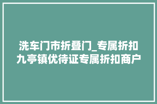 洗车门市折叠门_专属折扣九亭镇优待证专属折扣商户更新啦