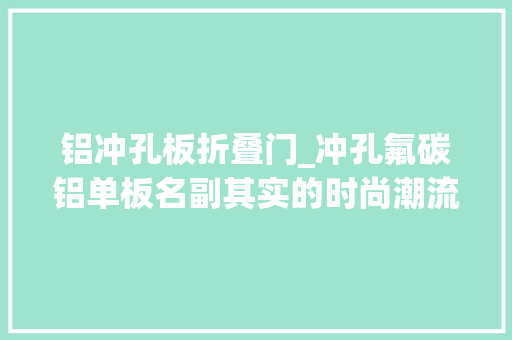 铝冲孔板折叠门_冲孔氟碳铝单板名副其实的时尚潮流建筑装饰材料
