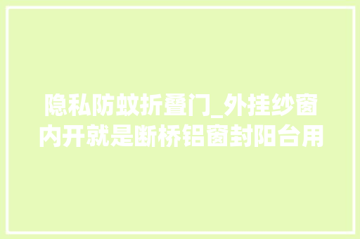 隐私防蚊折叠门_外挂纱窗内开就是断桥铝窗封阳台用作隔音窗都很不错