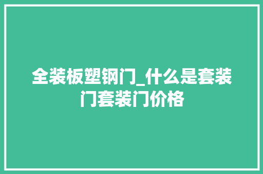 全装板塑钢门_什么是套装门套装门价格