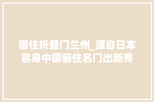 骊住折叠门兰州_源自日本容身中国骊住名门出新秀