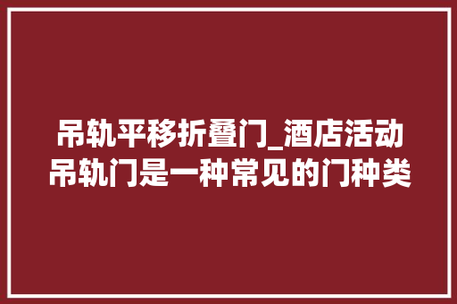 吊轨平移折叠门_酒店活动吊轨门是一种常见的门种类之一