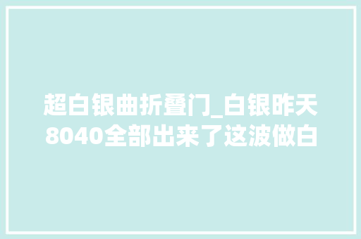 超白银曲折叠门_白银昨天8040全部出来了这波做白银