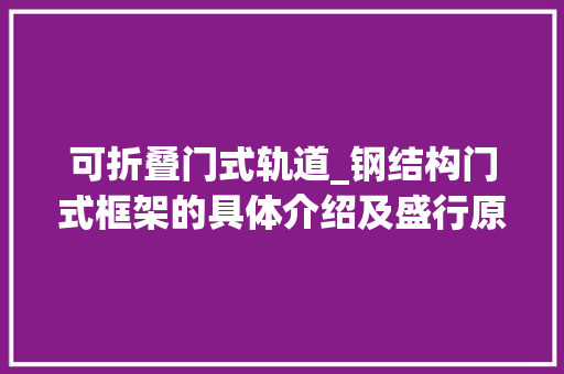 可折叠门式轨道_钢结构门式框架的具体介绍及盛行原由