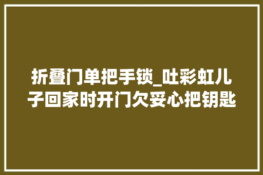 折叠门单把手锁_吐彩虹儿子回家时开门欠妥心把钥匙折在锁里