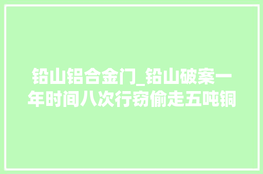 铅山铝合金门_铅山破案一年时间八次行窃偷走五吨铜料的贼大年夜胆抓了